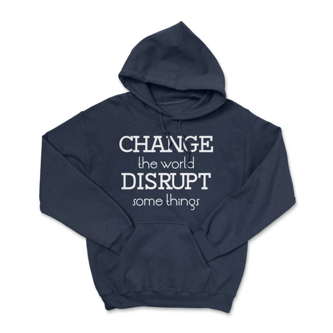 Change the World Disrupt Some Things Pullover Hoodie