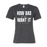 Women's How Bad Do You Want It short sleeve t-shirt
