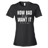 Women's How Bad Do You Want It short sleeve t-shirt
